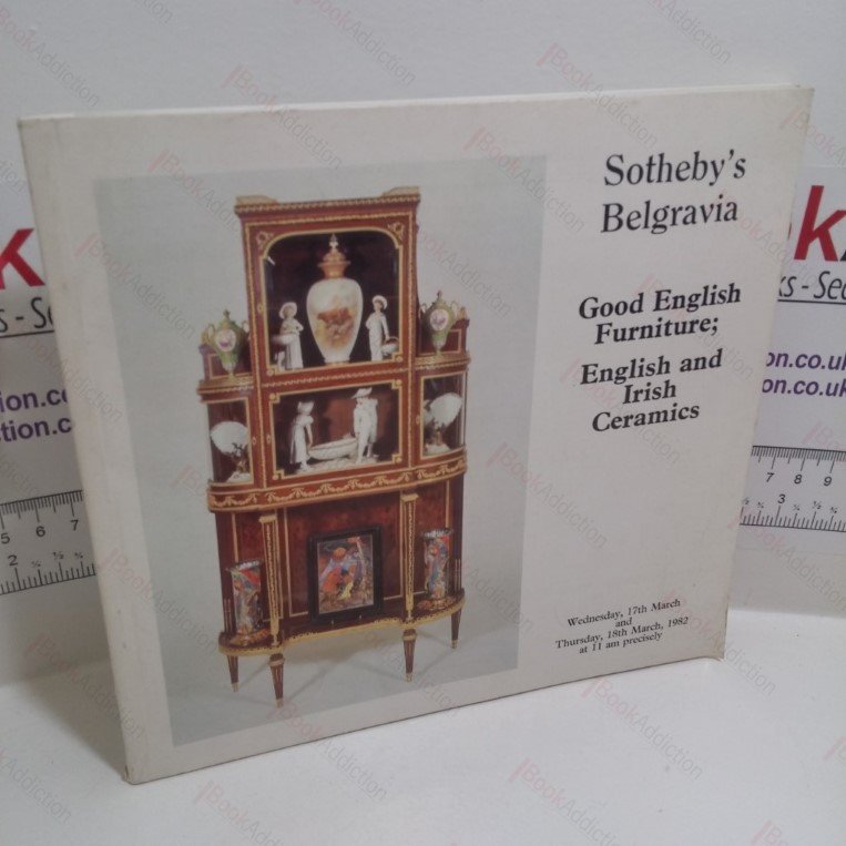 Good English Furniture : English and Irish Ceramics (Auction Catalogue : Sotheby’s, Belgravia, UK 17-18 March, 1982)