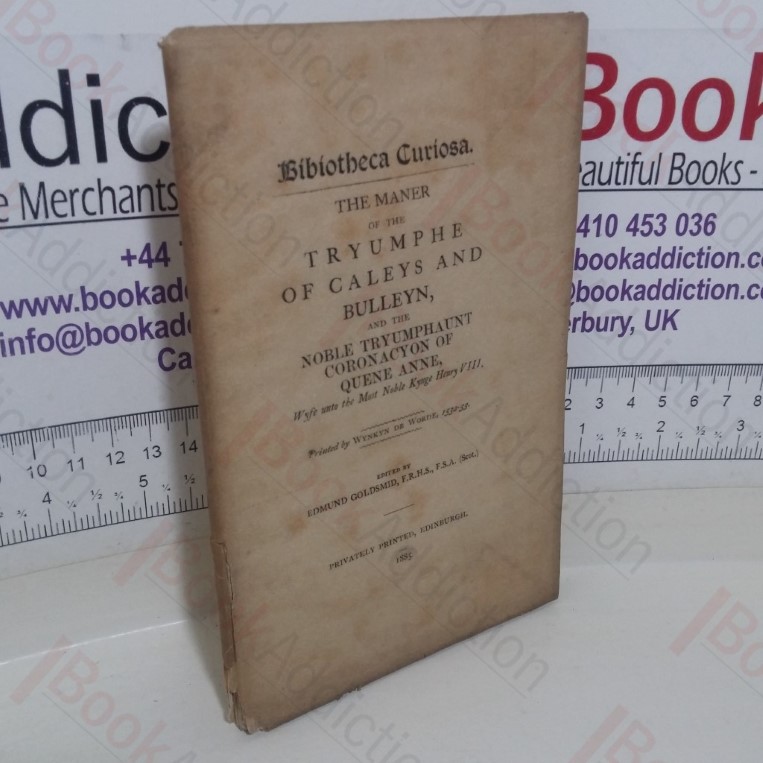 Bibliotheca Curiosa: The Maner of the Tryumphe of Caleys and Bulleyn and the Noble Tryumphaunt Coronacyon of Quene Anne Wyfe unto the Most Noble Kynge Henry VIII