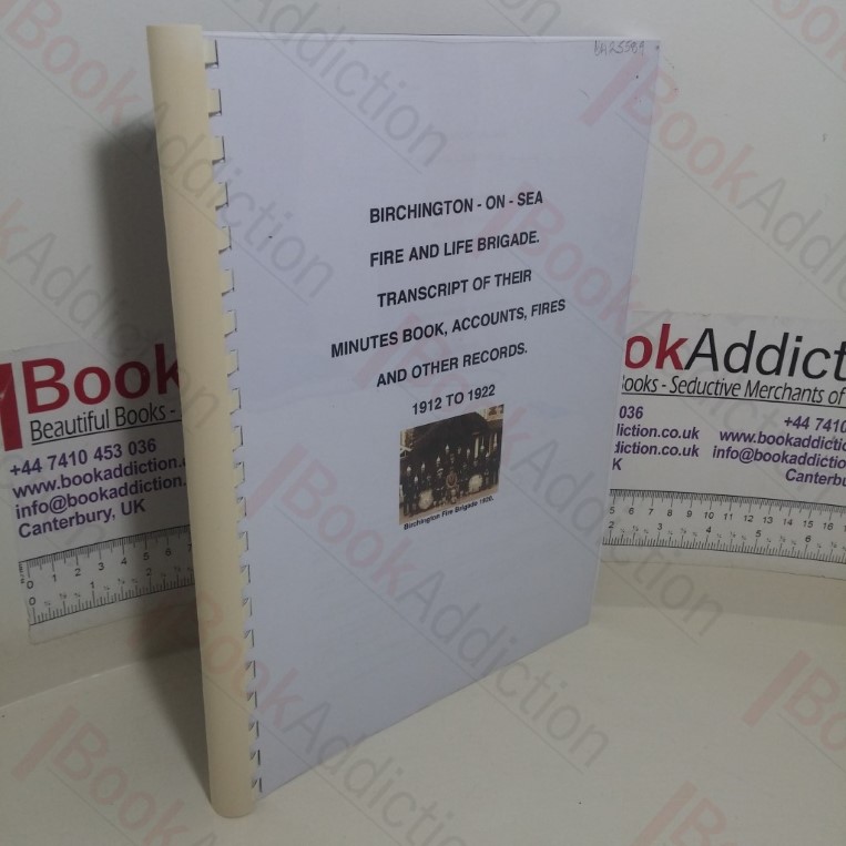 Birchington-On-Sea Fire and Life Brigade: Transcript of Their Minutes Book, Accounts, Fires and Other Records, 1912-1922