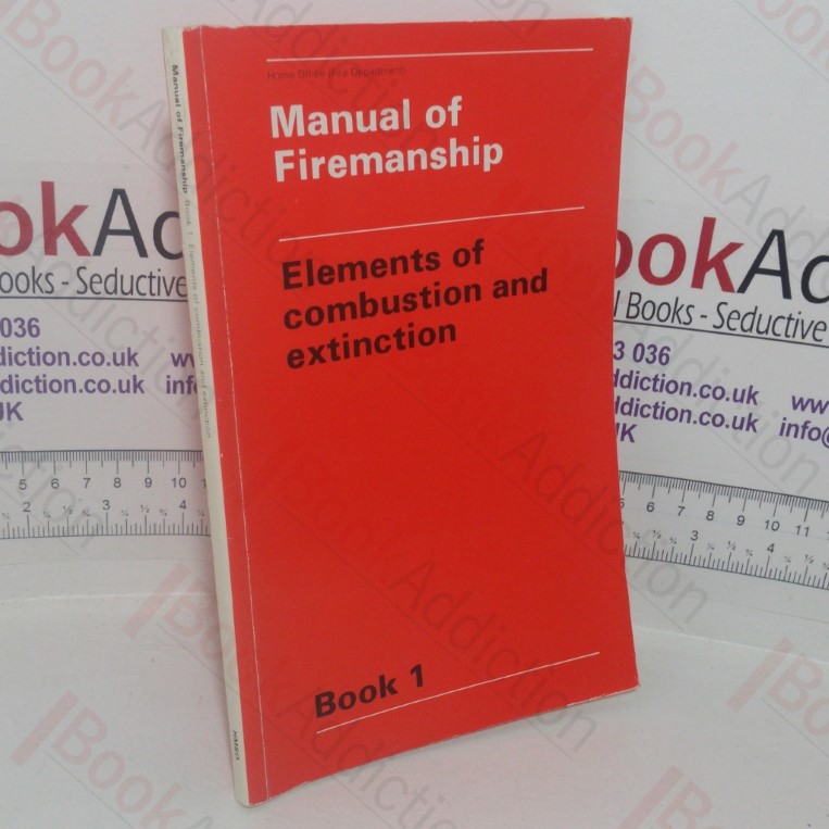 Manual of Firemanship: A Survey of the Science of Fire-fighting – Elements of Combustion and Extinction (Book 1)