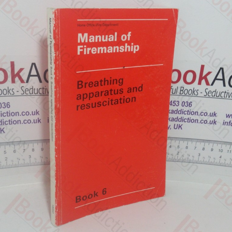 Manual of Firemanship: A Survey of the Science of Fire-fighting – Breathing Apparatus and Resuscitation (Book 6)