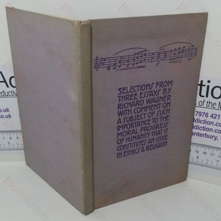 Selections from Three Essays by Richard Wagner, with Comment on a Subject of Such Importance to the Moral Progress of Humanity that it Constitutes an Issue in Ethnics & Religion