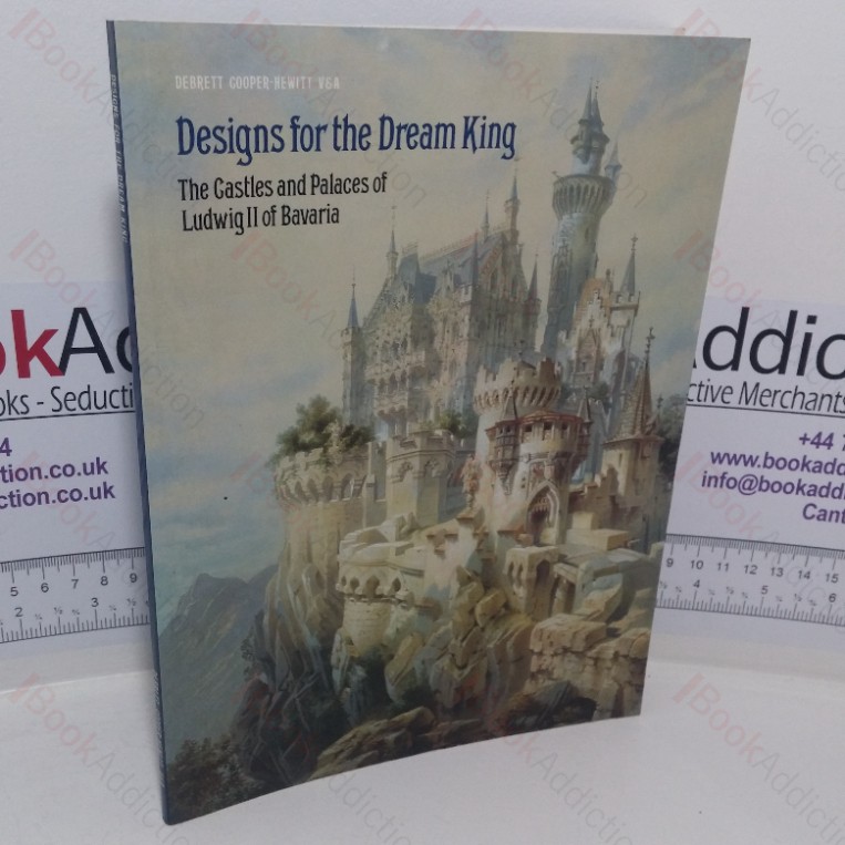 Designs for the Dream King: The Castles and Palaces of Ludwig II of Bavaria