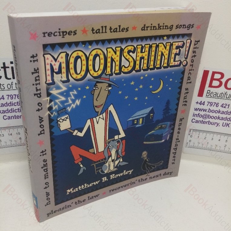 Moonshine!: Recipes – Tall Tales – Drinking Songs –  Historical Stuff  – Knee-Slappers – How to Make It – How to Drink It  – Pleasin’ the Law – Recoverin’ the Next Day