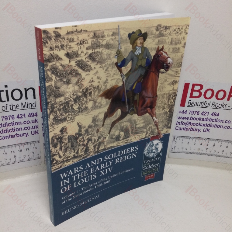 Wars and Soldiers in the Early Reign of Louis XIV, Volume 1: The Army of the United Provinces of the Netherlands, 1660-1687 (Century of the Soldier, 1618-1721, No. 38)