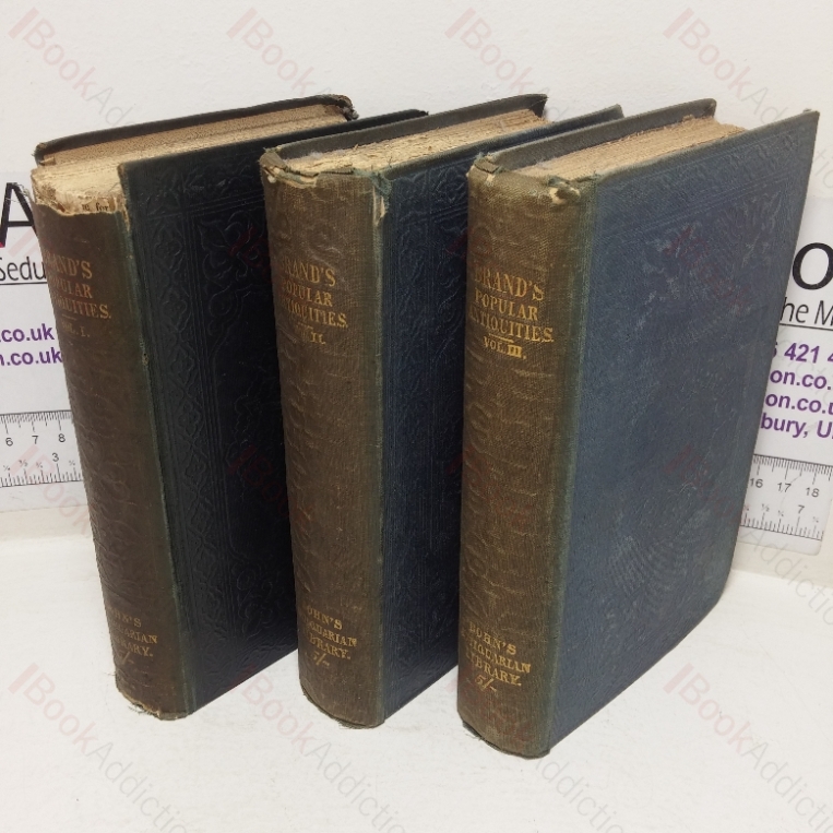 Observations on the Popular Antiquities of Great Britain; Chiefly Illustrating the Origin of our Vulgar and Provincial Customs, Cremonies and Superstitions, Volumes I, II & III
