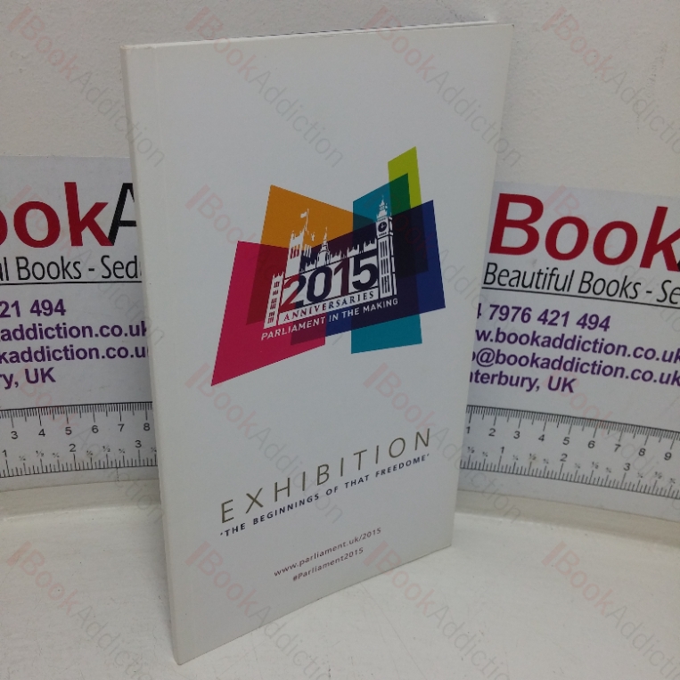 The Beginning of that Freedome (Parliament in the Making) (Exhibition Catalogue, Palace of Westminister, London, UK, January to November 2015)