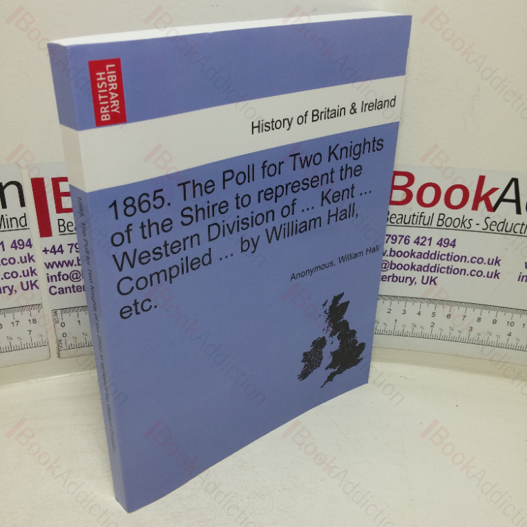 1865: The Poll for Two Knights of the Shire to represent the Western Division of Kent (History of Britain & Ireland series)