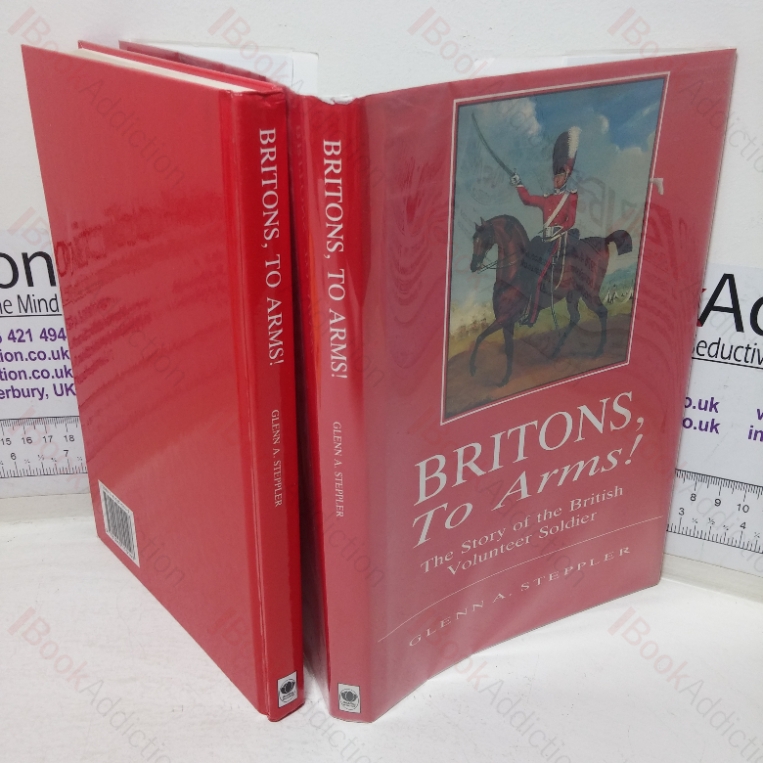 Britons to Arms! The Story of the British Volunteer Soldier and the Volunteer Tradition in Leicestershire and Rutland