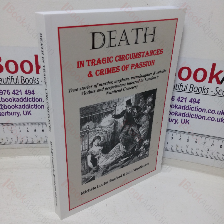 Death in Tragic Circumstances & Crime of Passion: True Stories of Murder, Mayhem, Manslaughter and Suicide, Victims and Perpetrators Interred in London’s Nunhead Cemetery