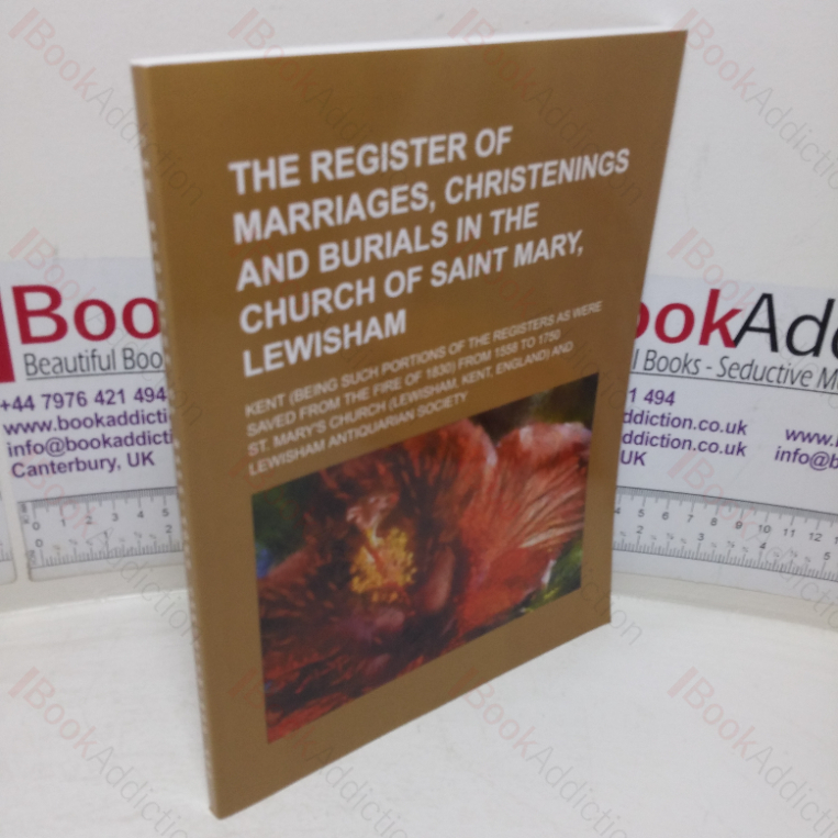 The Register of Marriages, Christenings and Burials in the Church of Saint Mary, Lewisham, Kent (Being such Portions of the Registers as were Saved from the Fire of 1830, from 1558 to 1750