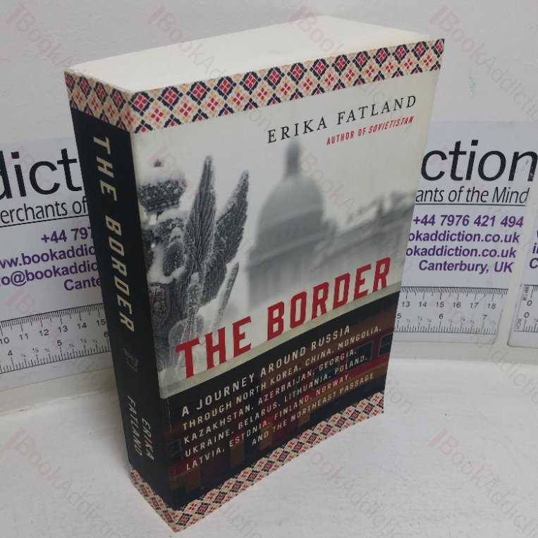 The Border – A Journey around Russia: Through North Korea, China, Mongolia, Kazakhstan, Azerbaijan, Georgia, Ukraine, Belarus, Lithuania, Poland, Latvia, Estonia, Finland, Norway, and the Northeast Passage