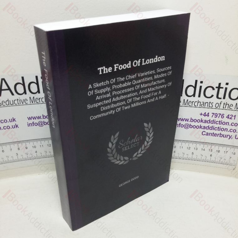 The Food of London: A Sketch of the Chief Varieties, Sources of Supply, Probable Quantities, Modes of Arrival, Processes of Manufacture, Suspected Adulteration, and Machinery for Distribution of the Food for a Community of Two Millions and a Half