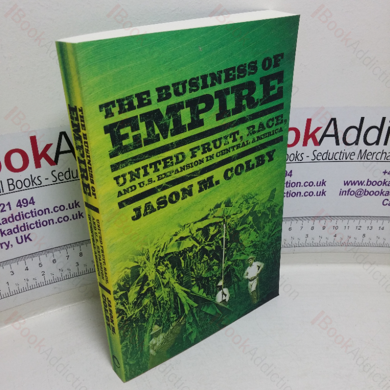 The Business of Empire: United Fruit, Race. ad the US Expansion in Central America
