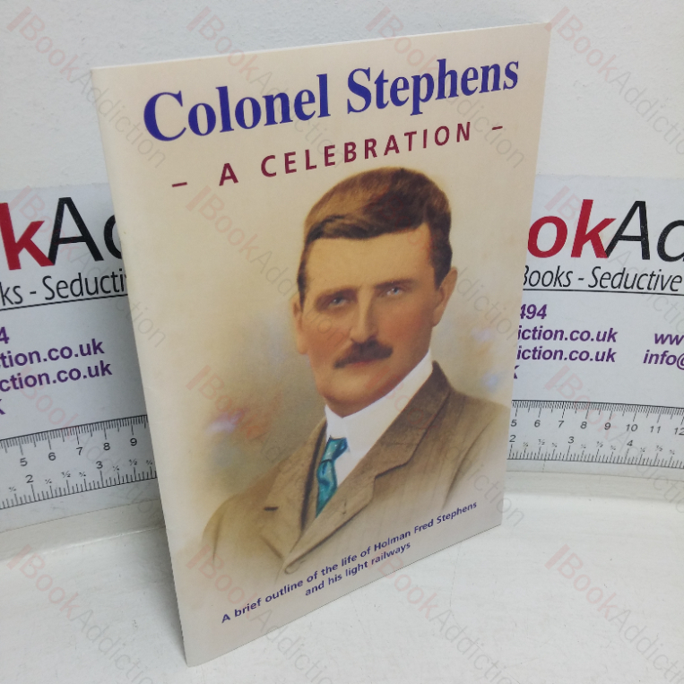 Colonel Stephens: A Celebration – A Brief Outline of the Life of Holman Fred Stephens and His Light Railways