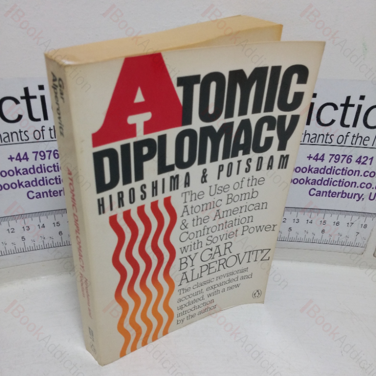 Atomic Diplomacy – Hiroshima and Potsdam; The Use of the Atomic Bomb and the American Confrontation with Soviet Power