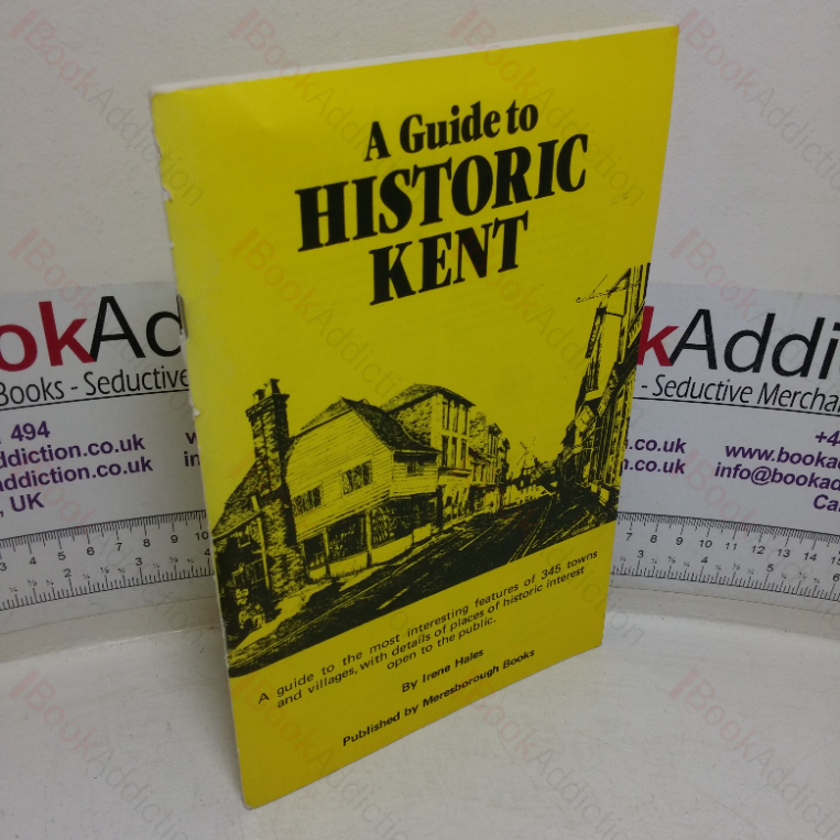 Guide to Historic Kent: A Guide to the Most Interesting Features of 345 Town and Villages, with Details of Places of Historic Interest Open to the Public