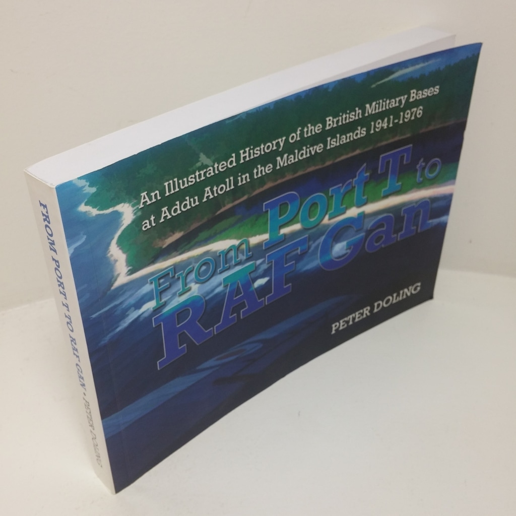 From Port T to RAF Gan: An Illustrated History of the British Military Bases at Addu Atoll in the Maldive Islands, 1941-1976
